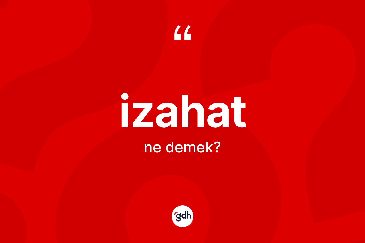 İzahat kelimesi nedir? İzahatın sözlükteki anlamı nedir?