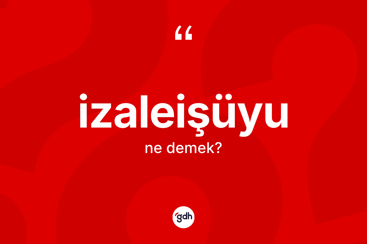 İzaleişüyu nedir?