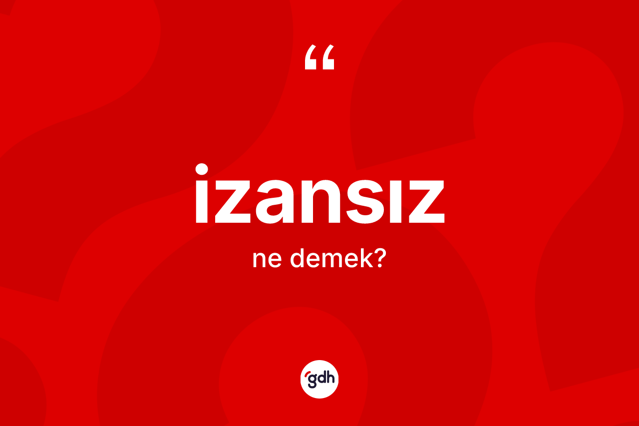 İzansız kelimesi nedir? İzansızın TDK'ya göre anlamı nedir?