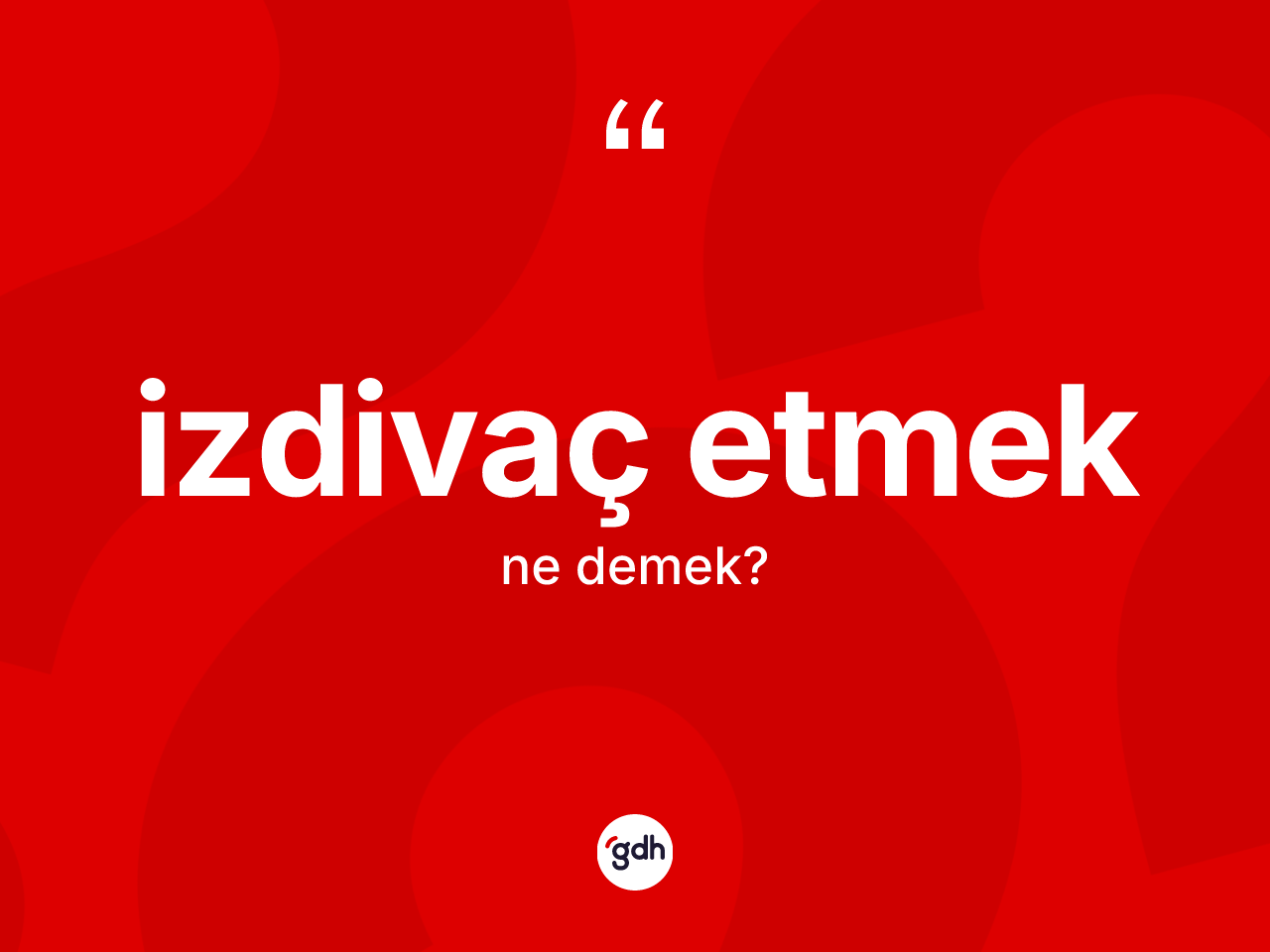 İzdivaç etmek ifadesinin kısaca anlamı nedir? İzdivaç etmek ifadesinin TDK anlamı nedir?