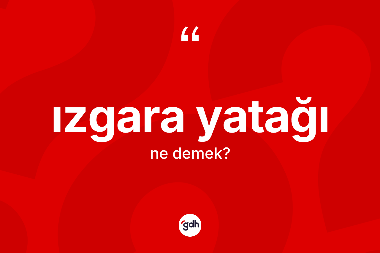 Izgara yatağı kelimesinin sözlükteki tanımı nedir?