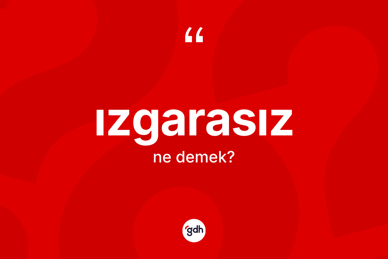 Izgarasız kelimesi nedir? Izgarasızın TDK'ya göre anlamı nedir?
