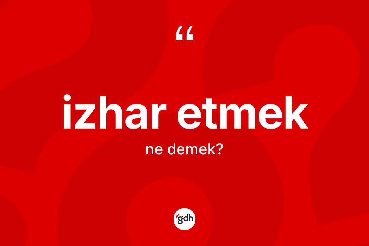 İzhar etmek ne anlama gelir? İzhar etmek ifadesi nerede kullanılır?