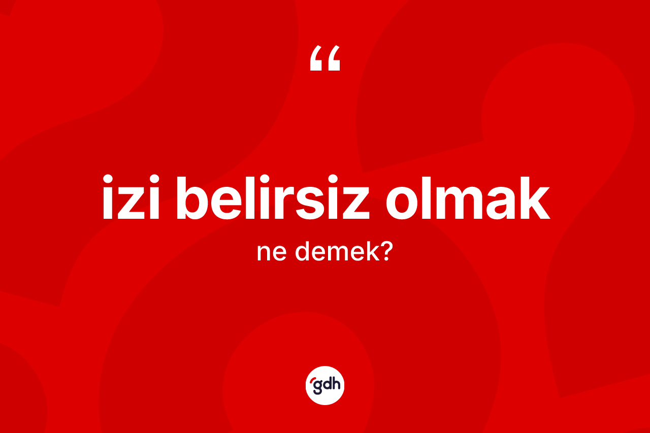 İzi belirsiz olmak ifadesi ne demektir?