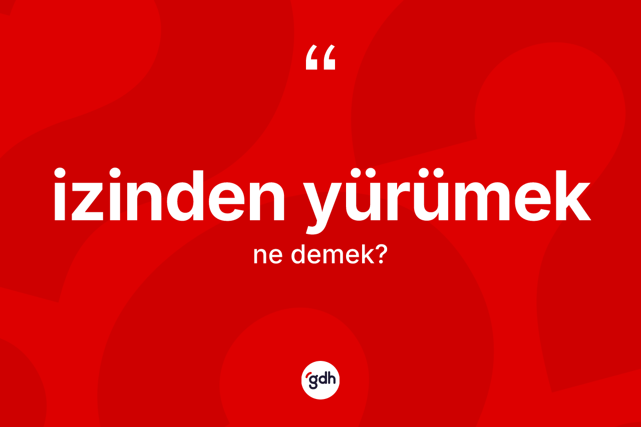 İzinden yürümek ifadesinin tanımı nedir?