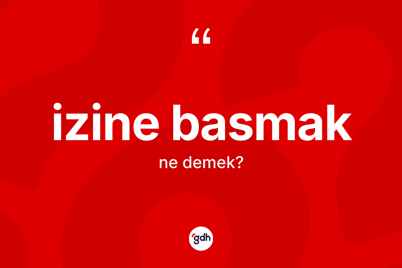 İzine basmak ne anlama gelir?