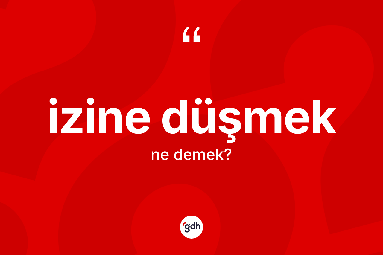 İzine düşmek ne demek?