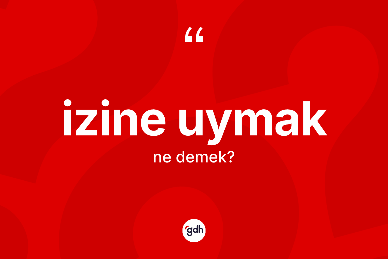 İzine uymak ne demek? İzine uymak sözünün TDK anlamı nedir?