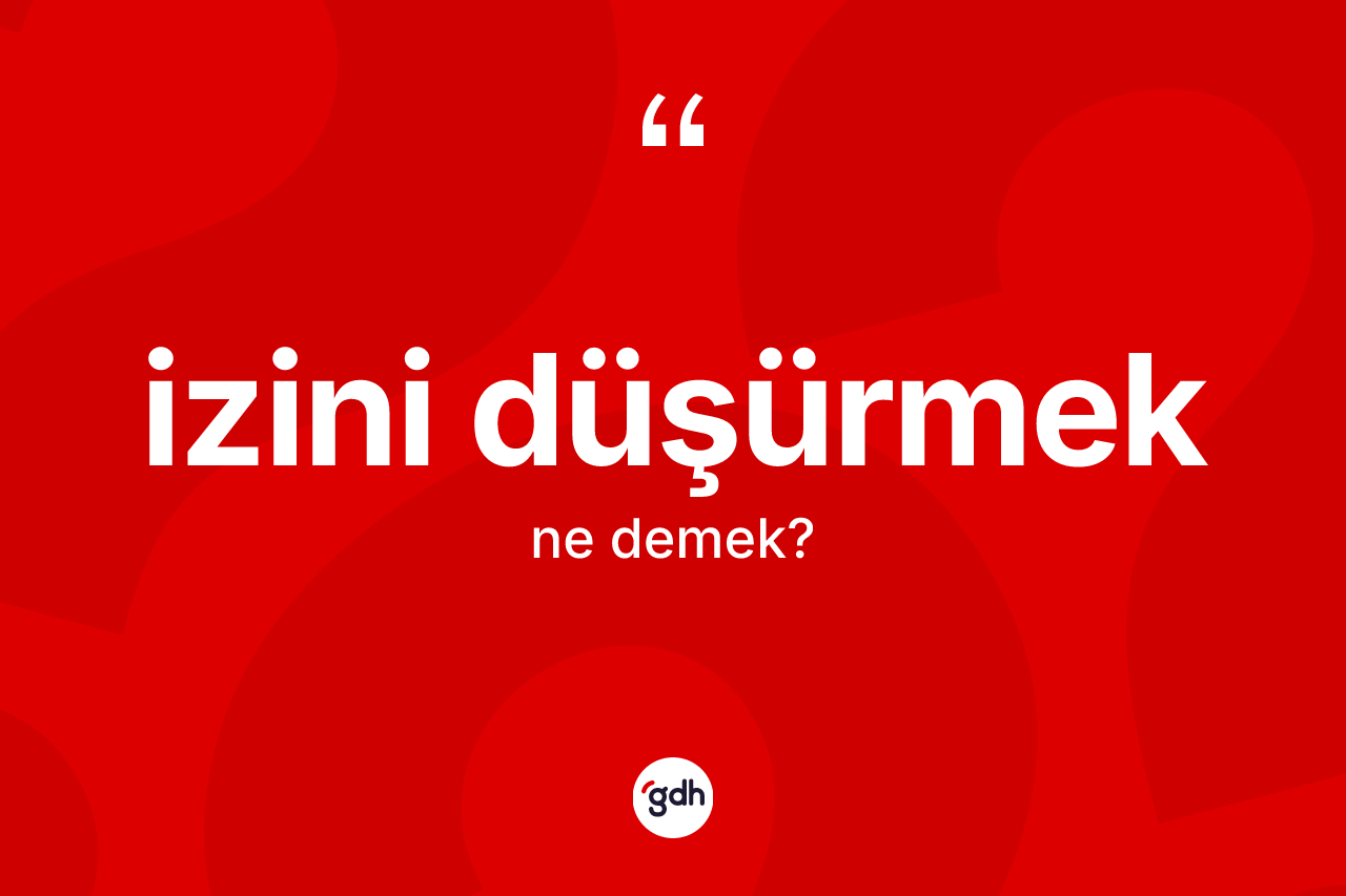 İzini düşürmek sözü nedir? İzini düşürmek ifadesi hangi durumlarda kullanılır