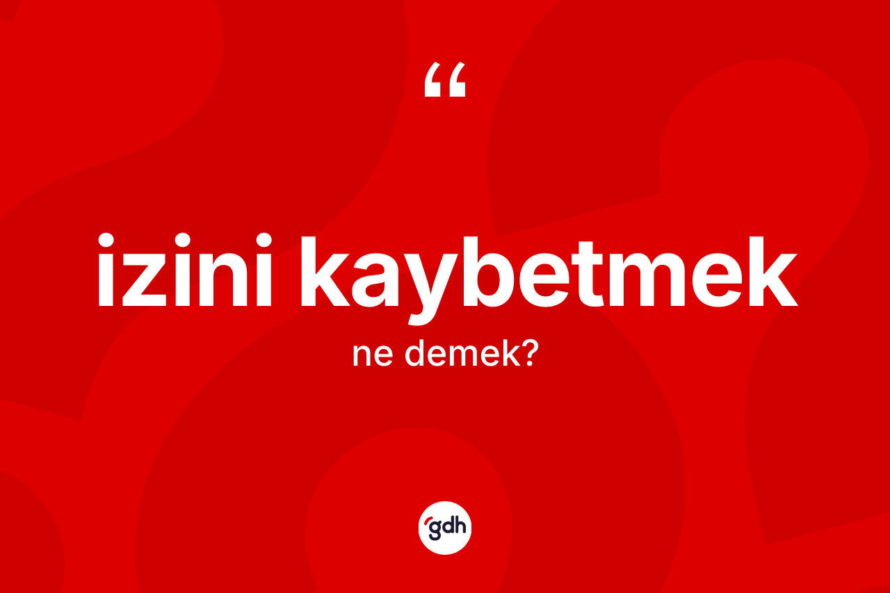 İzini kaybetmek sözü nedir?