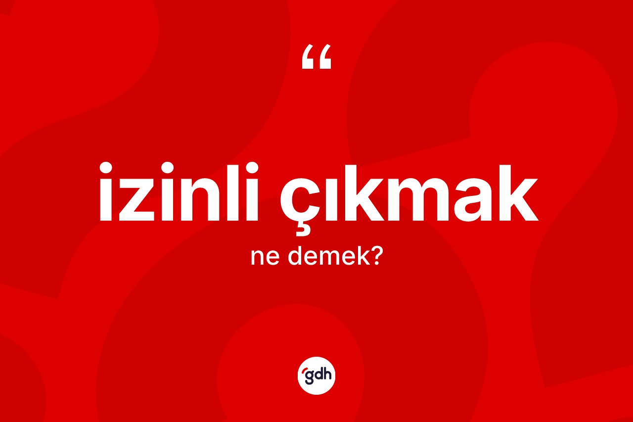İzinli çıkmak ne demektir?