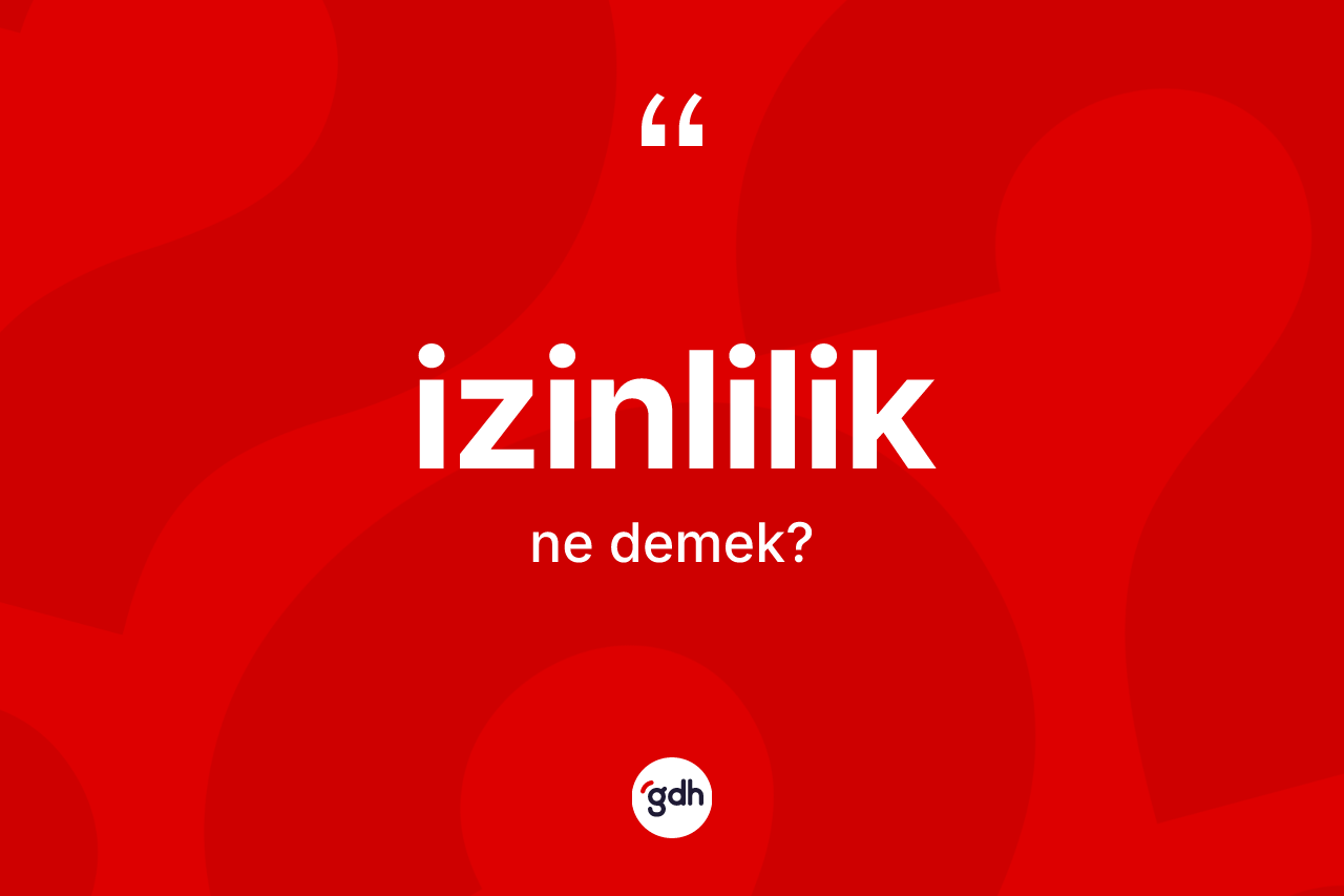 İzinlilik kelimesinin sözlükteki tanımı nedir? İzinliliğin TDK'ya göre anlamı nedir?