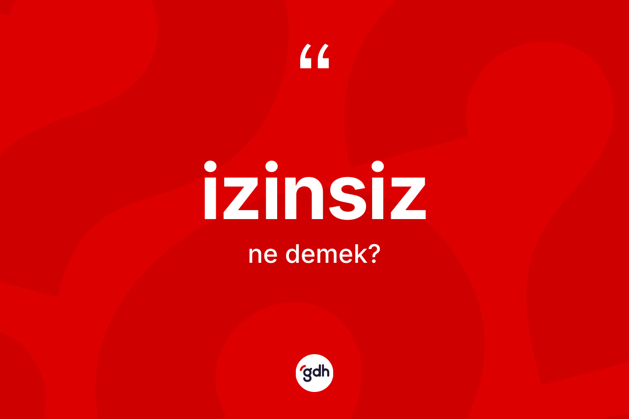 İzinsiz kelimesinin tanımı nedir?