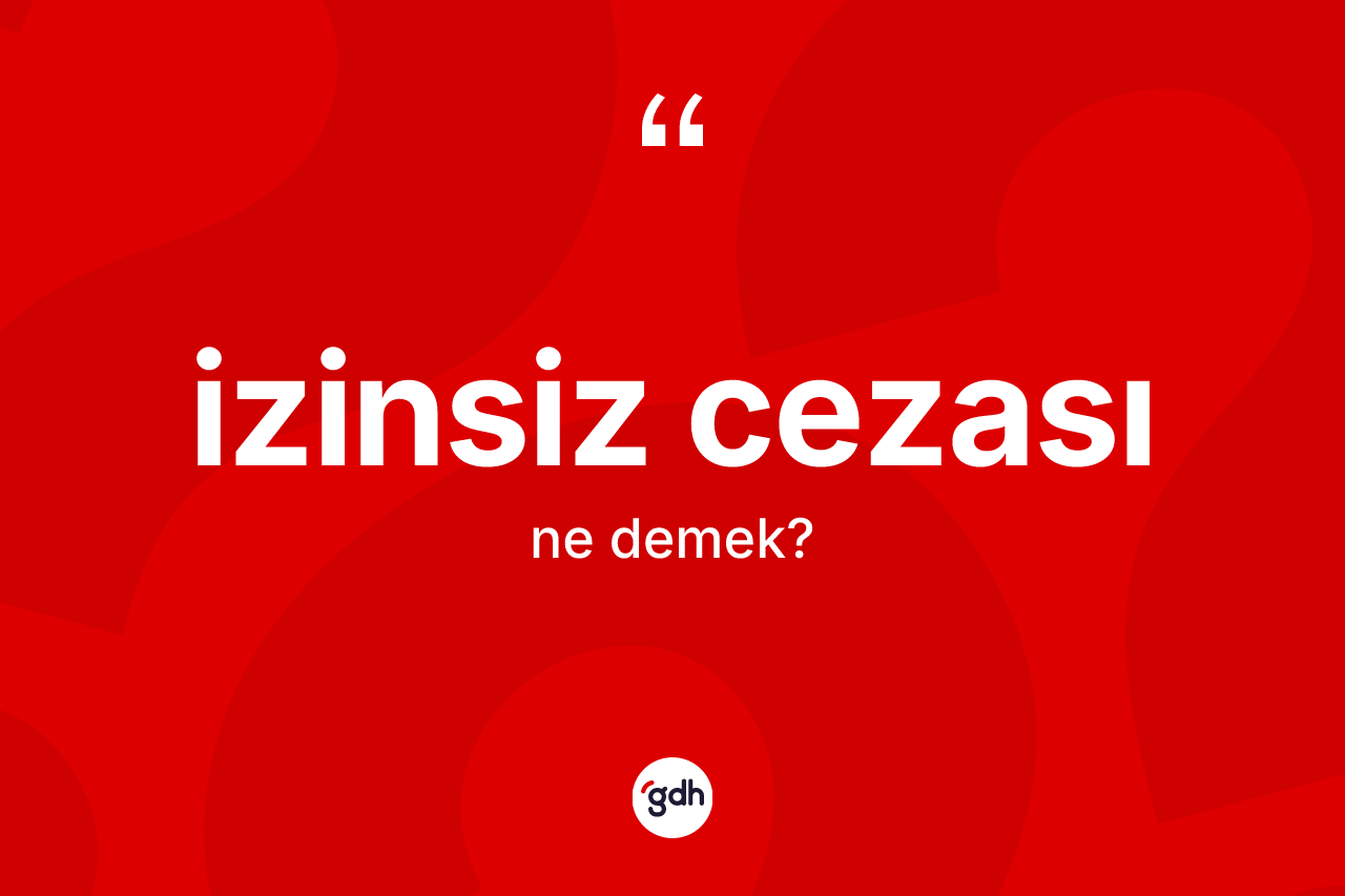 İzinsiz cezası  ne demek? İzinsiz cezası  kelimesinin kaç farklı anlamı var?