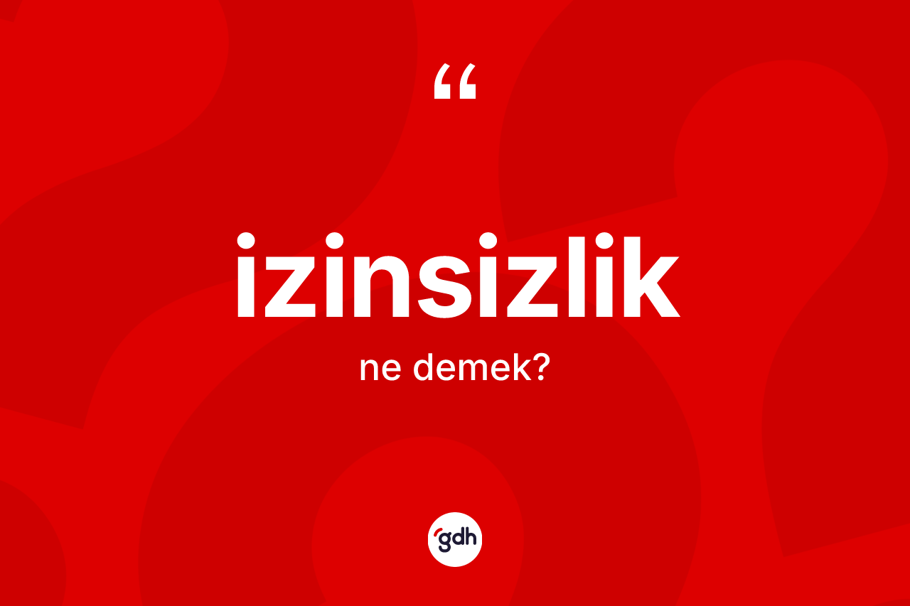 İzinsizlik kelimesinin tanımı nedir?