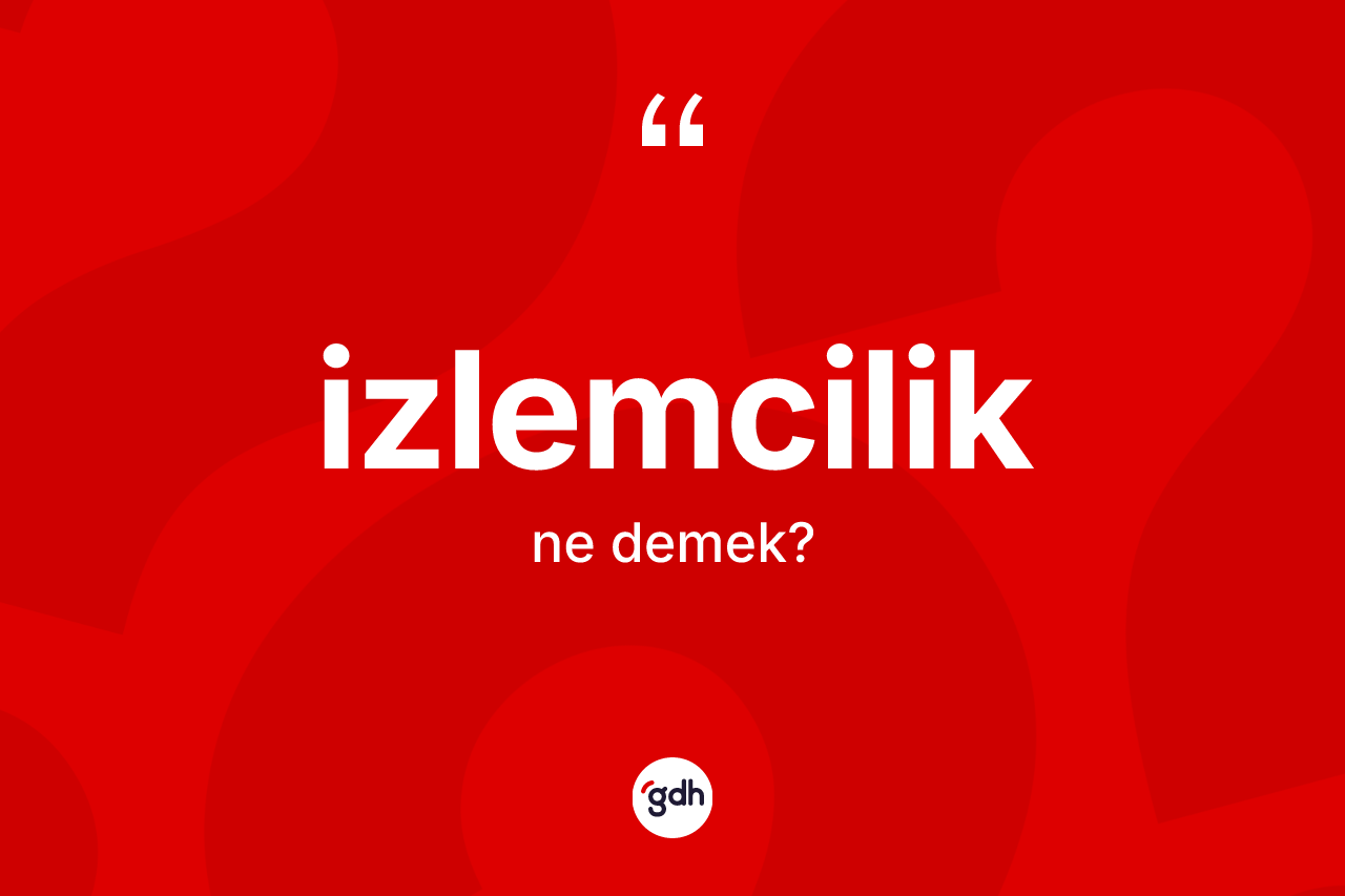 İzlemcilik kelimesinin sözlükteki tanımı nedir? İzlemciliğin TDK'ya göre anlamı nedir?