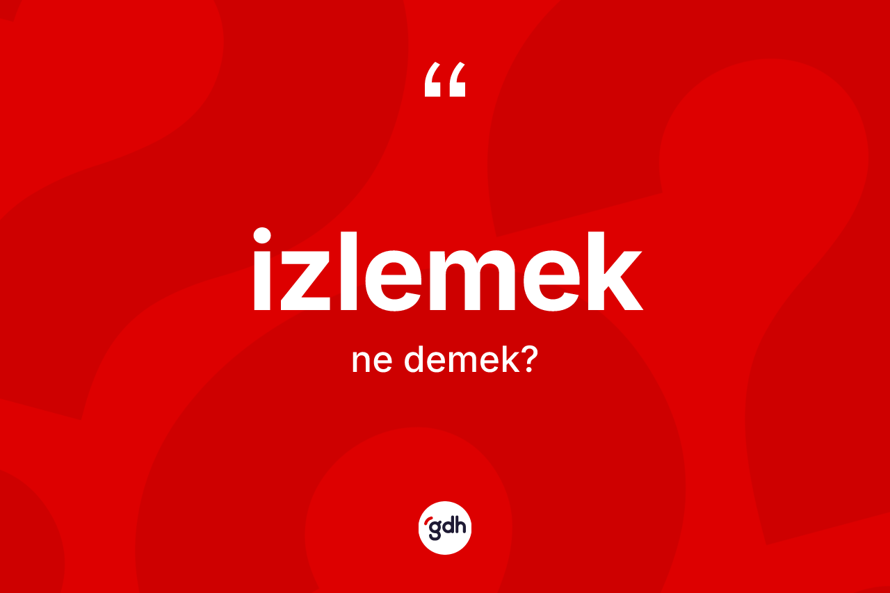 İzlemek kelimesi nedir? İzlemek kelimesinin kaç farklı anlamı var?