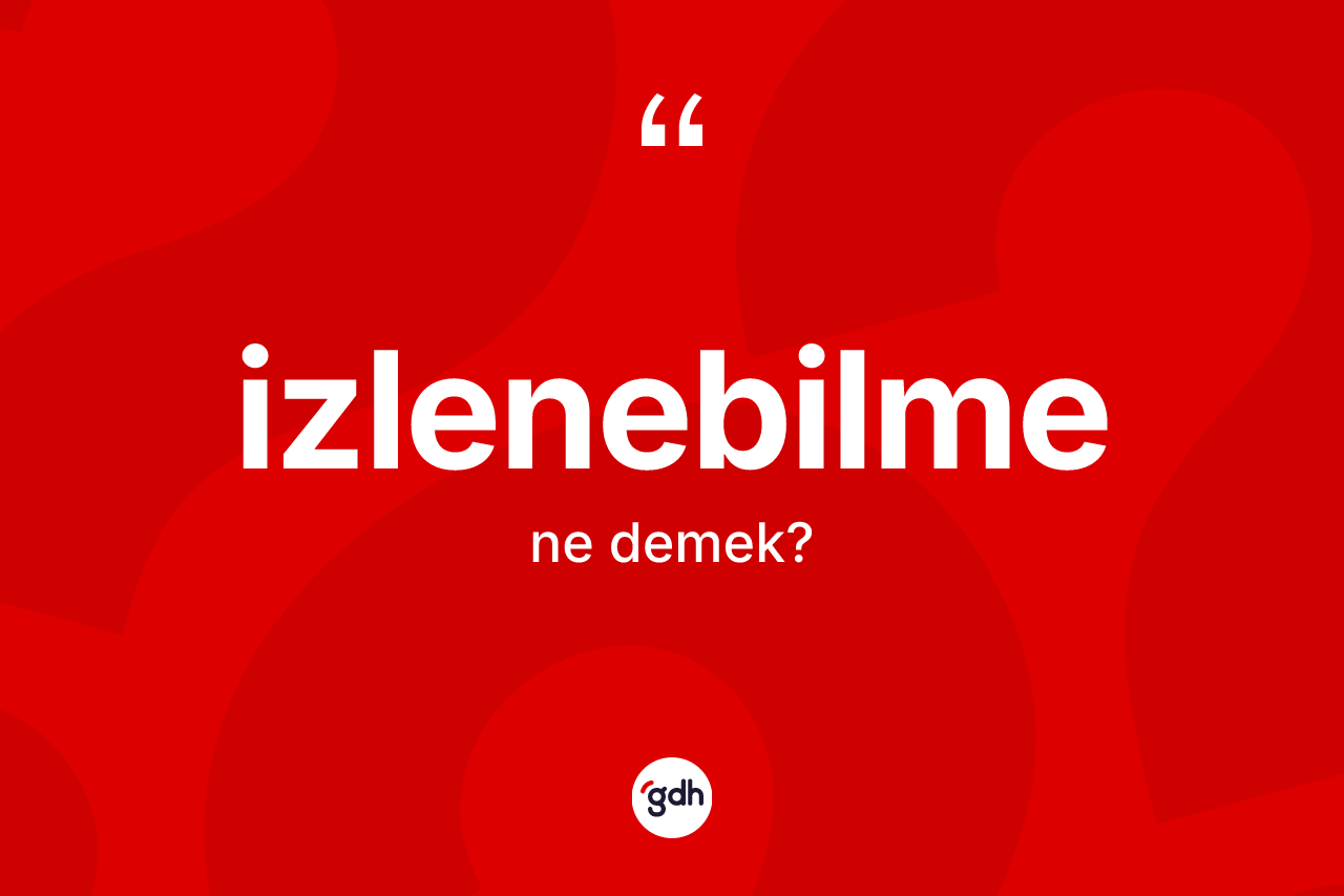 İzlenebilme kelimesi ne demek? İzlenebilmenin TDK'ya göre anlamı nedir?