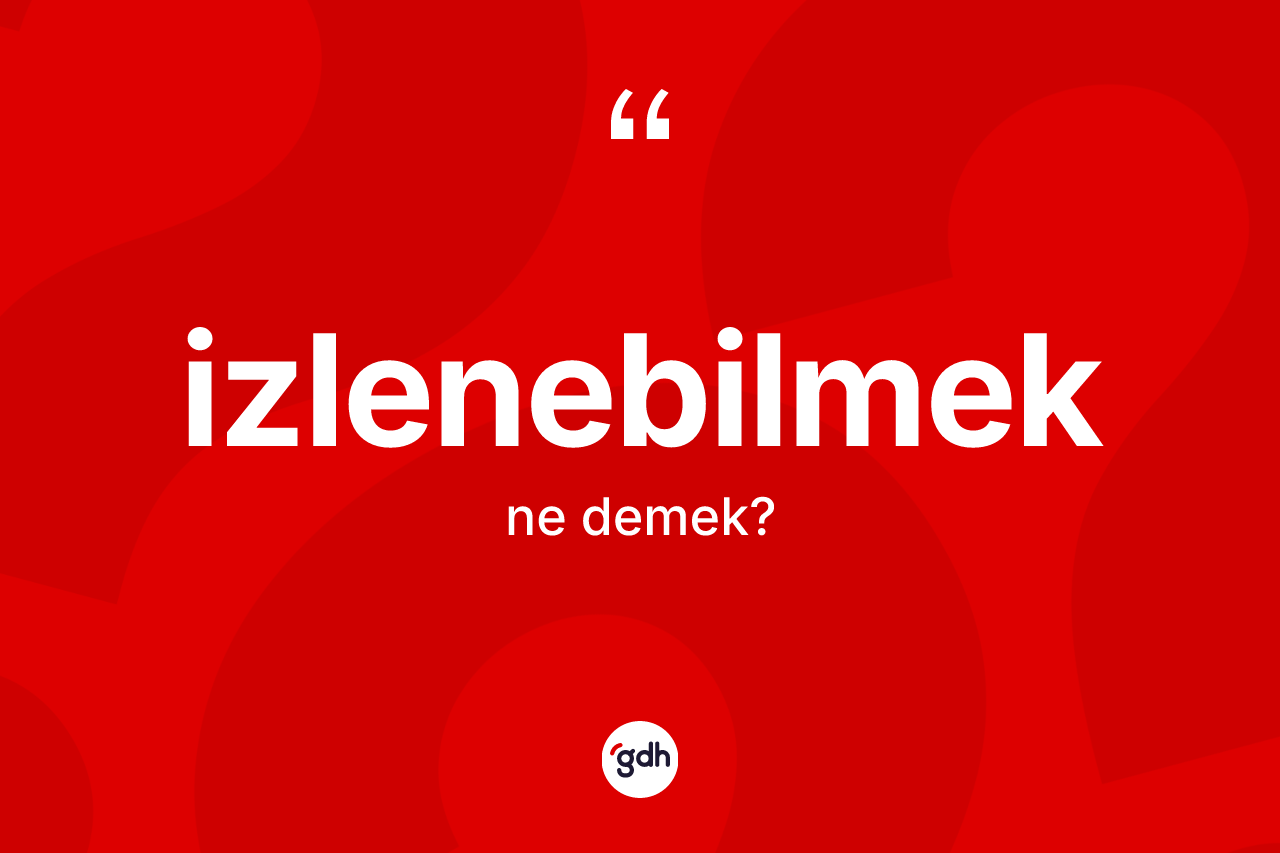 İzlenebilmek ne anlama gelir? İzlenebilmeğin TDK'ya göre anlamı nedir?
