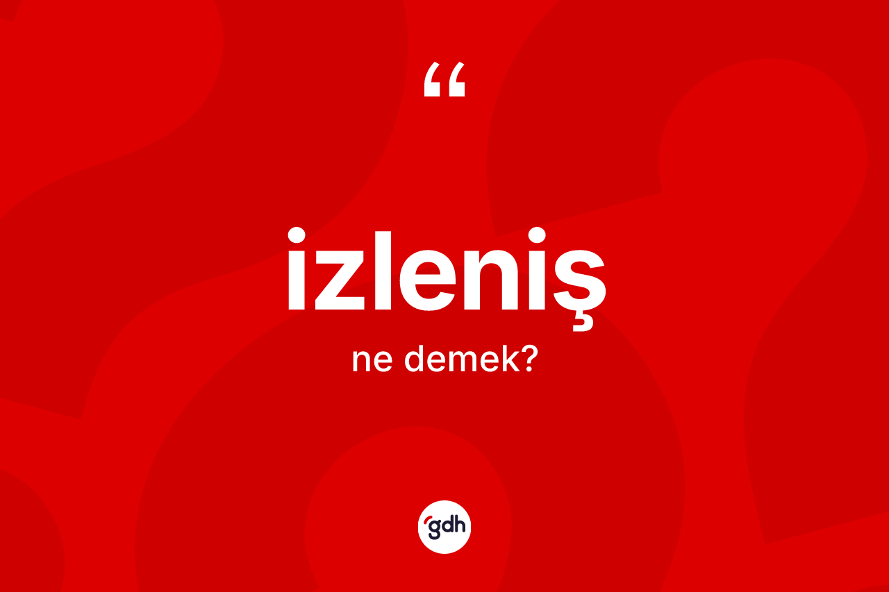 İzleniş kelimesi ne anlama gelir? İzlenişin TDK'ya göre anlamı nedir?