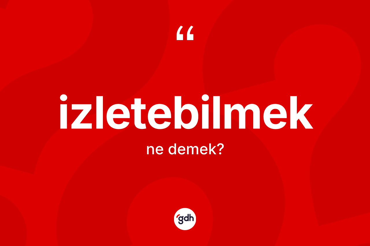 İzletebilmek kelimesinin sözlükteki tanımı nedir? İzletebilmeğin TDK'ya göre anlamı nedir?