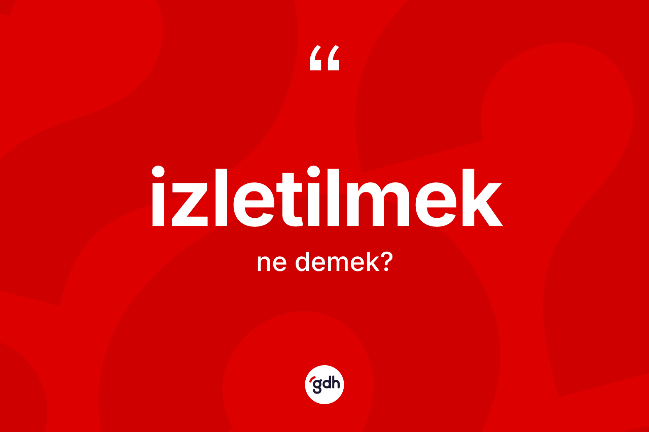 İzletilmek kelimesi nedir? İzletilmeğin TDK'ya göre anlamı nedir?