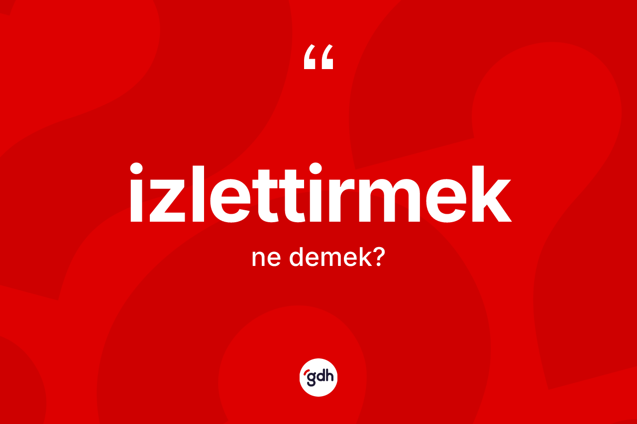 İzlettirmek kelimesi ne demek? İzlettirmek kelimesinin TDK anlamı nedir?