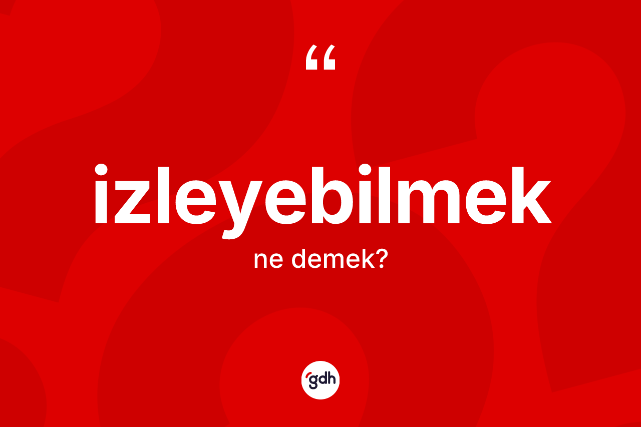 İzleyebilmek kelimesinin sözlükteki tanımı nedir? İzleyebilmeğin TDK'ya göre anlamı nedir?