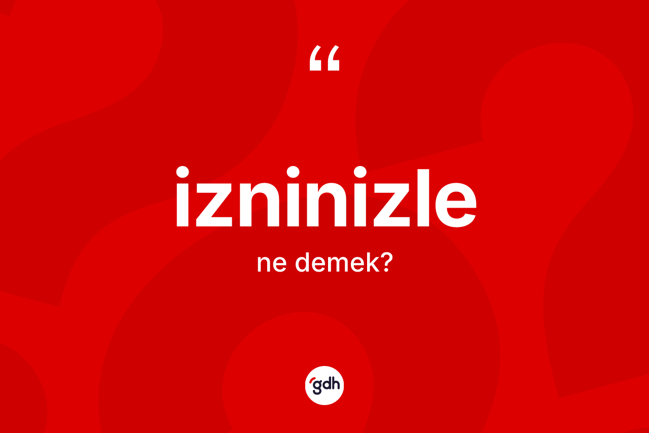 İzninizle ifadesinin kısaca tanımı nedir?