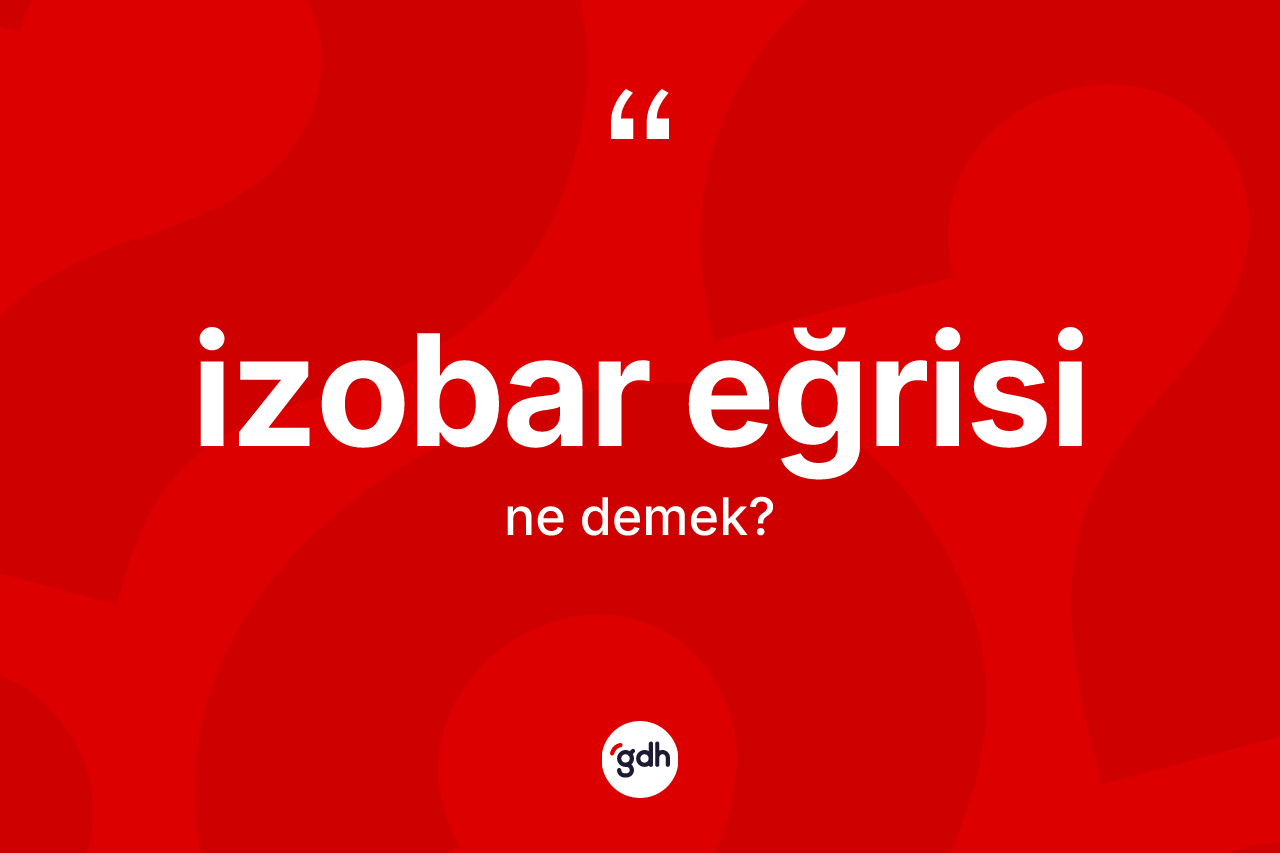 İzobar eğrisi kelimesinin tanımı nedir? İzobar eğrisi kelimesinin özellikleri nelerdir?