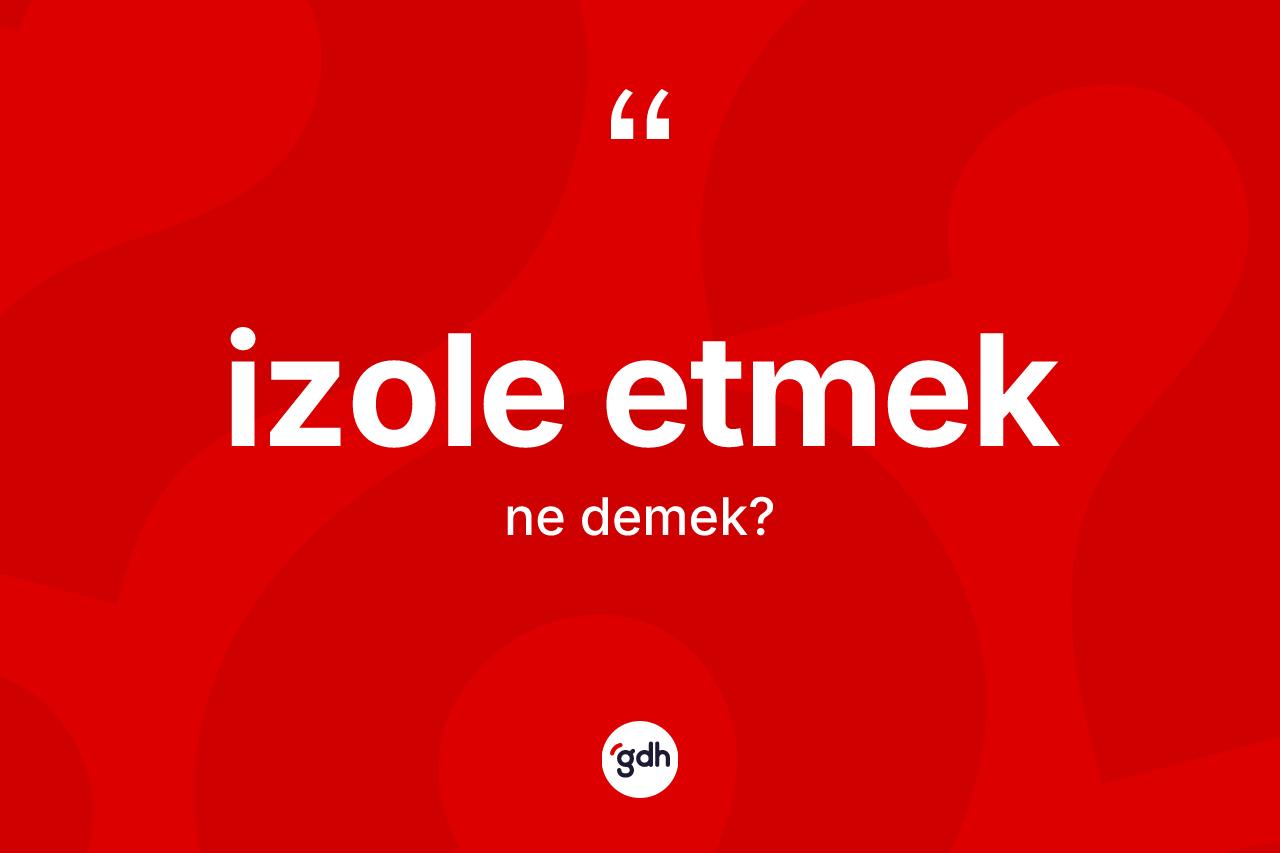 İzole etmek ifadesinin kısaca anlamı nedir? İzole etmek ifadesinin TDK'ya göre anlamı nedir?