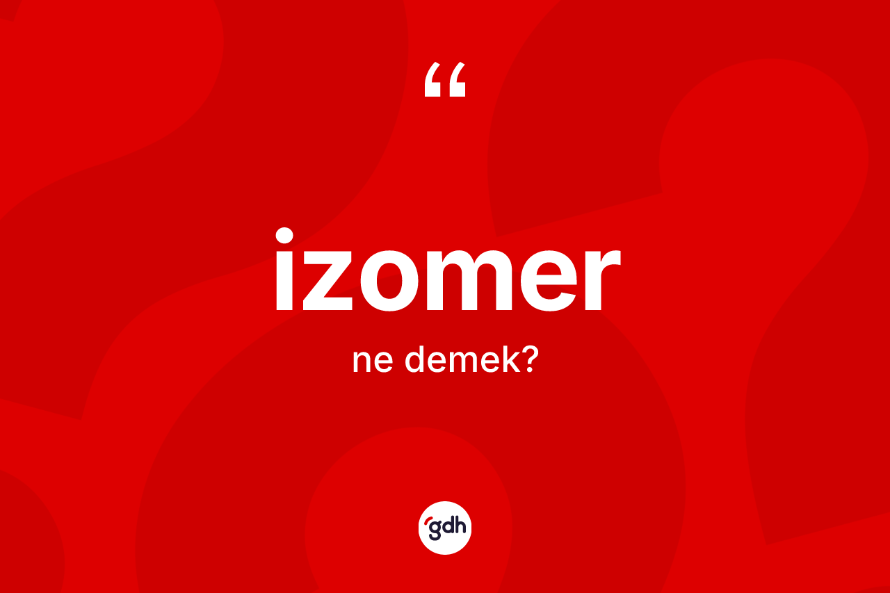 İzomer kelimesinin sözlükteki tanımı nedir? İzomer kelimesinin TDK anlamı nedir?