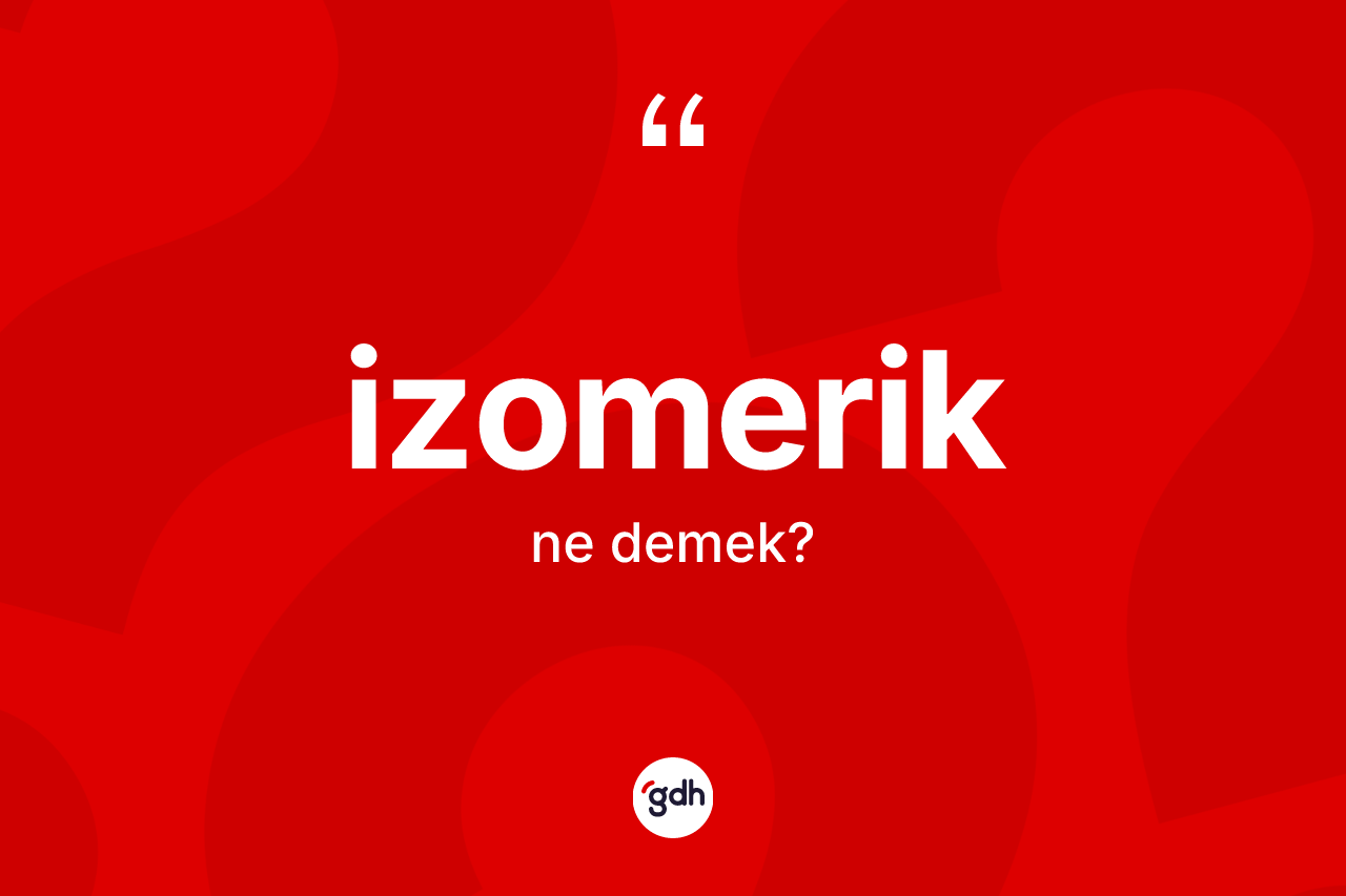 İzomerik kelimesinin tanımı nedir?