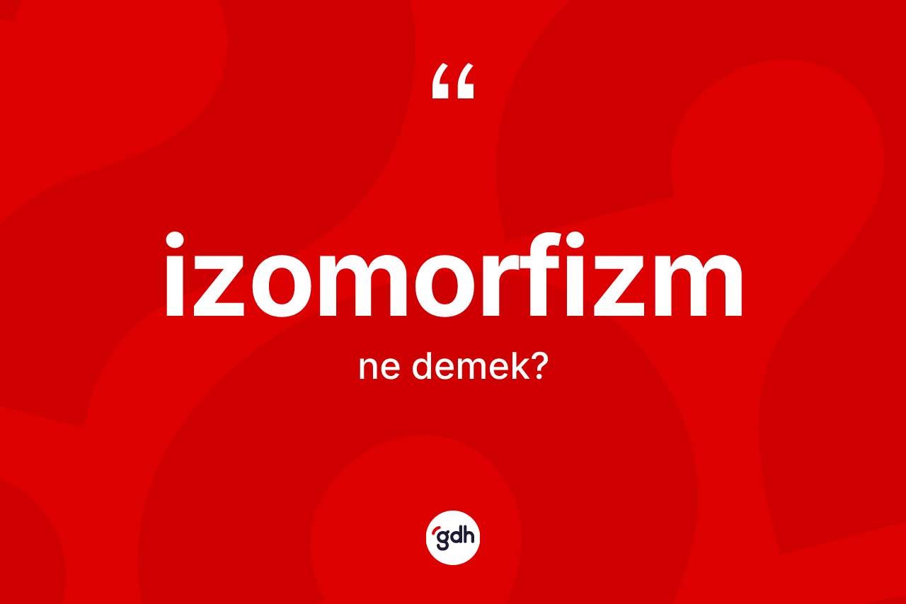 İzomorfizm ne anlama gelir? İzomorfizm kelimesinin TDK anlamı nedir?
