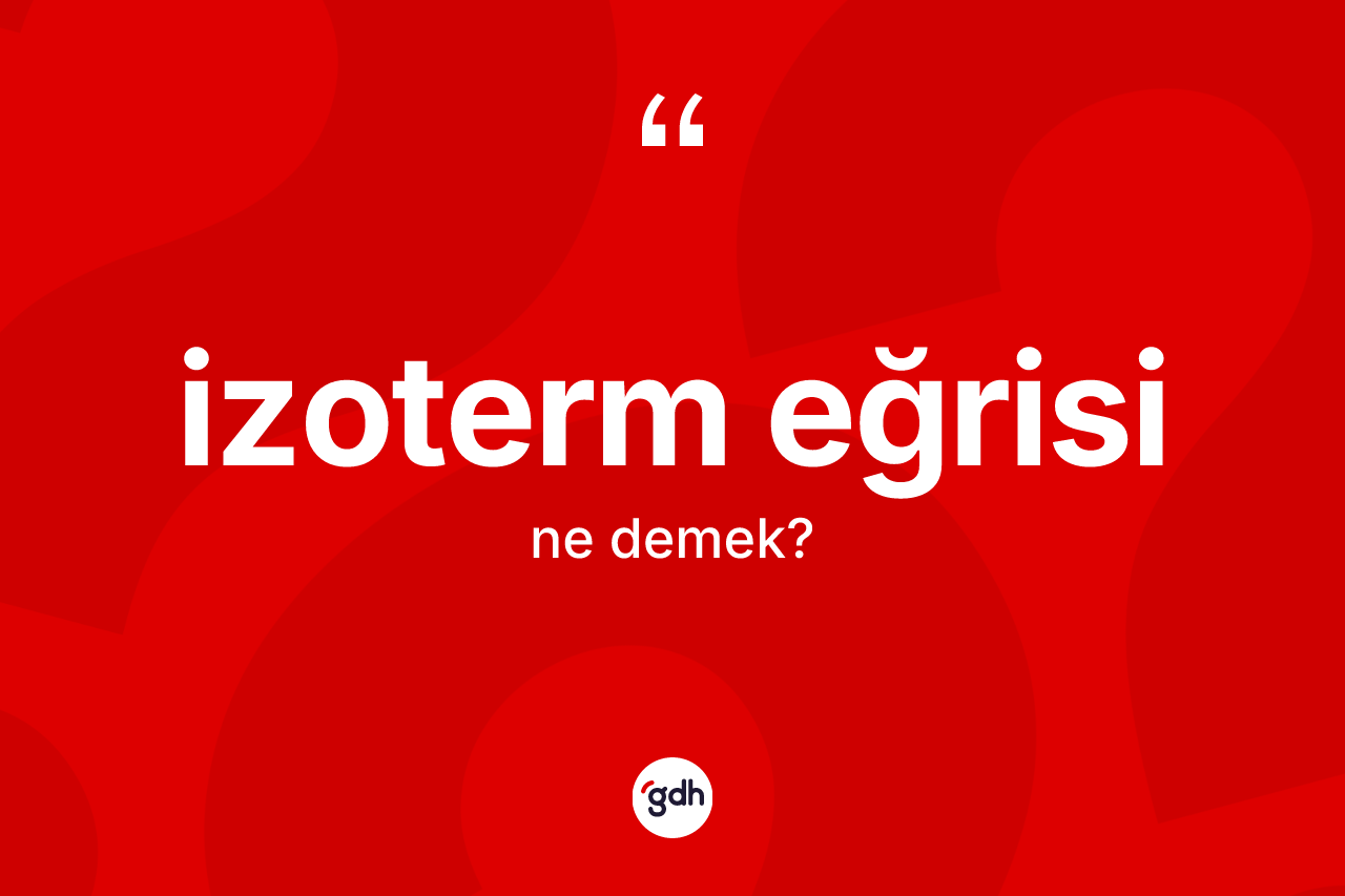 İzoterm eğrisi ne demek? İzoterm eğrisinin sözlükteki anlamı nedir?