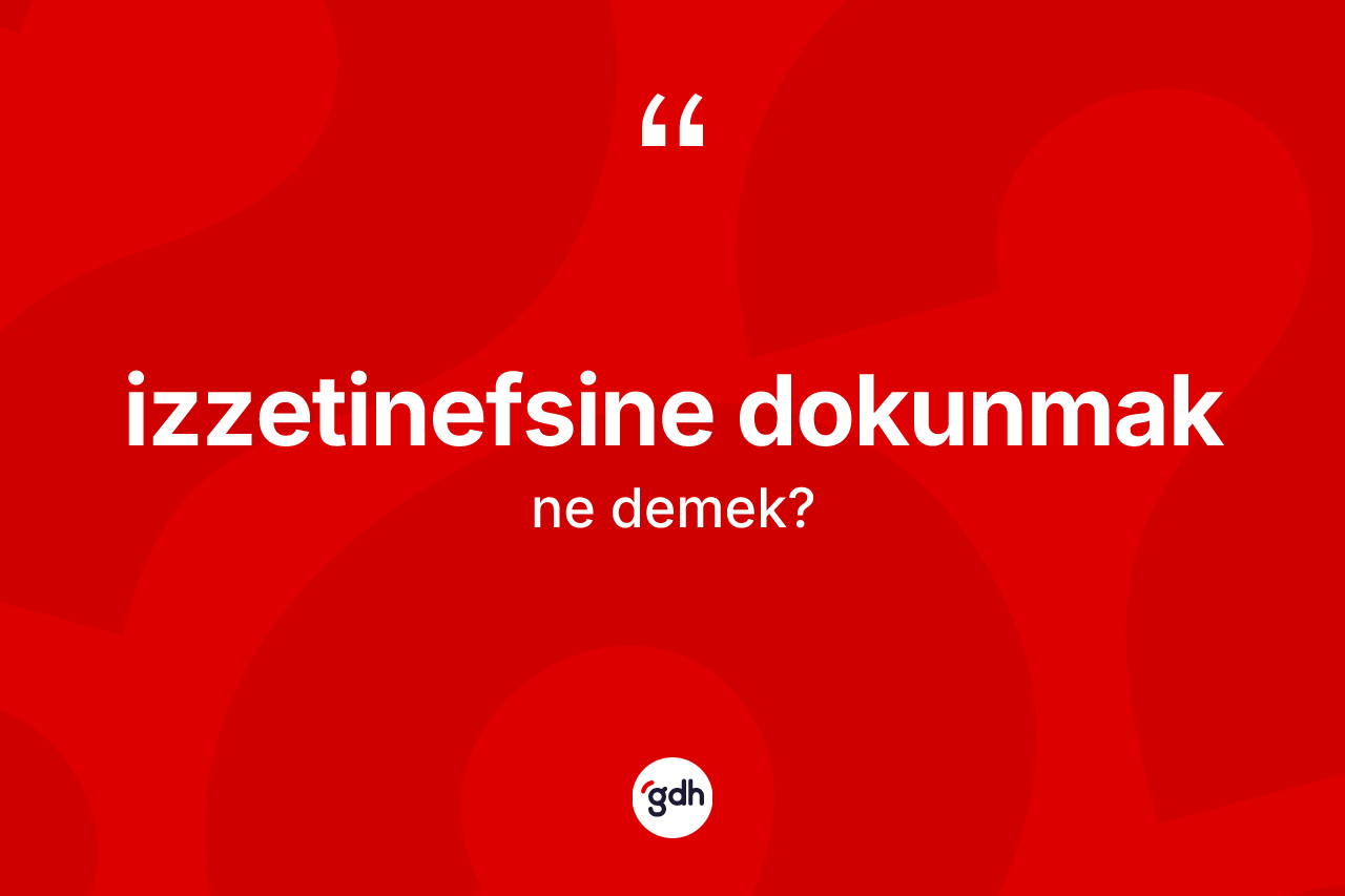 İzzetinefsine dokunmak ne demek?
