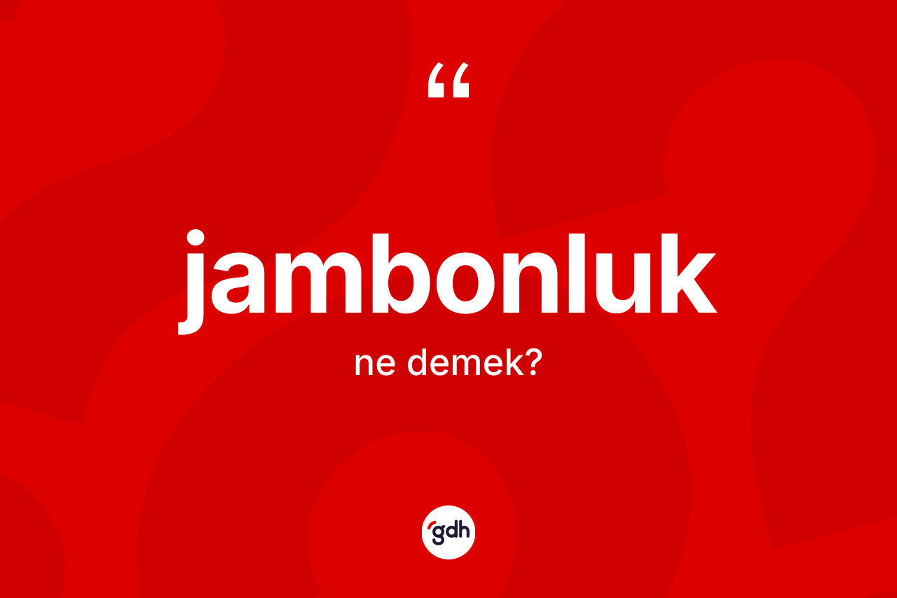Jambonluk kelimesi ne demek? Jambonluk kelimesinin kaç farklı anlamı var?