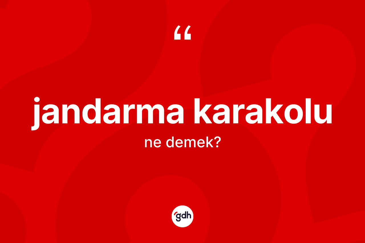 Jandarma karakolu kelimesi ne anlama gelir? Jandarma karakolunun halk arasındaki kullanımı nasıldır?