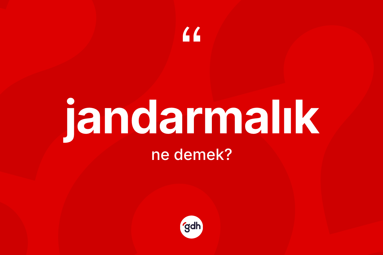 Jandarmalık ne anlama gelir? Jandarmalık kelimesinin özellikleri nelerdir?