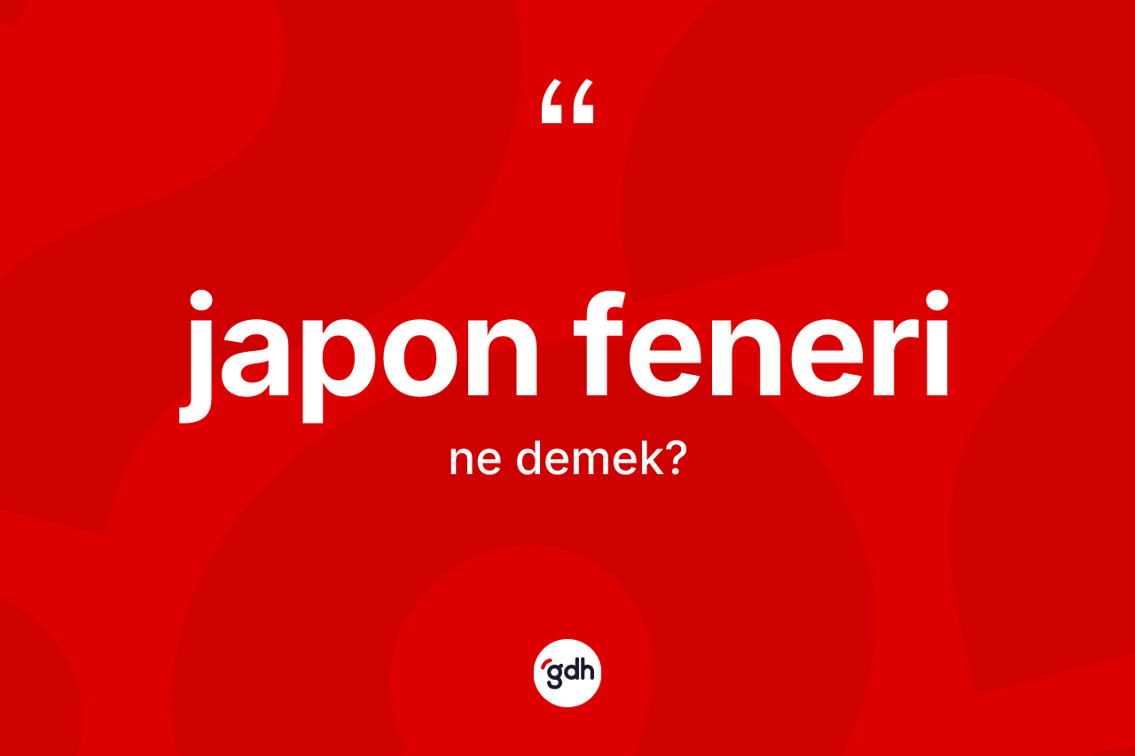 Japon feneri  kelimesi ne demek? Japon feneri in TDK'ya göre anlamı nedir?