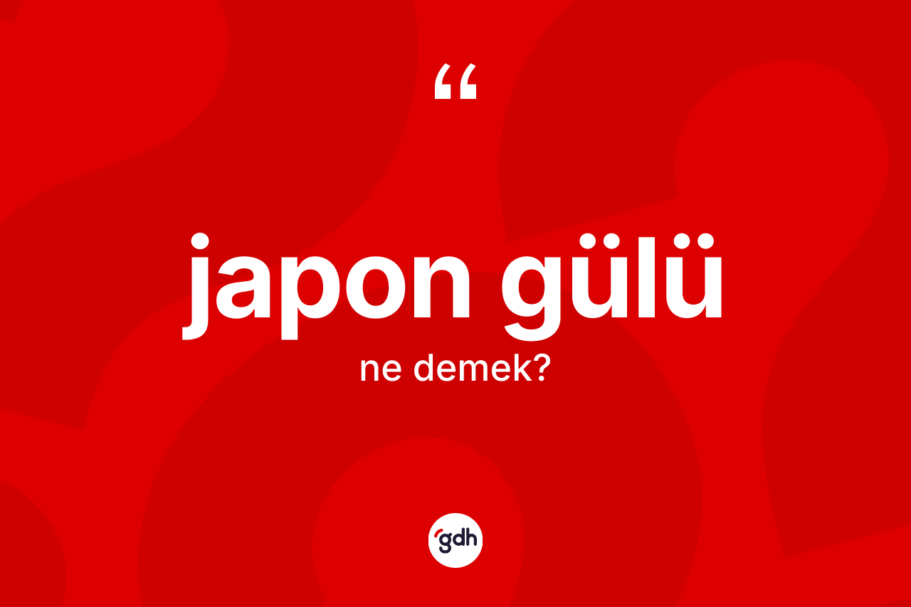 Japon gülü kelimesi ne anlama gelir? Japon gülünün TDK'ya göre anlamı nedir?