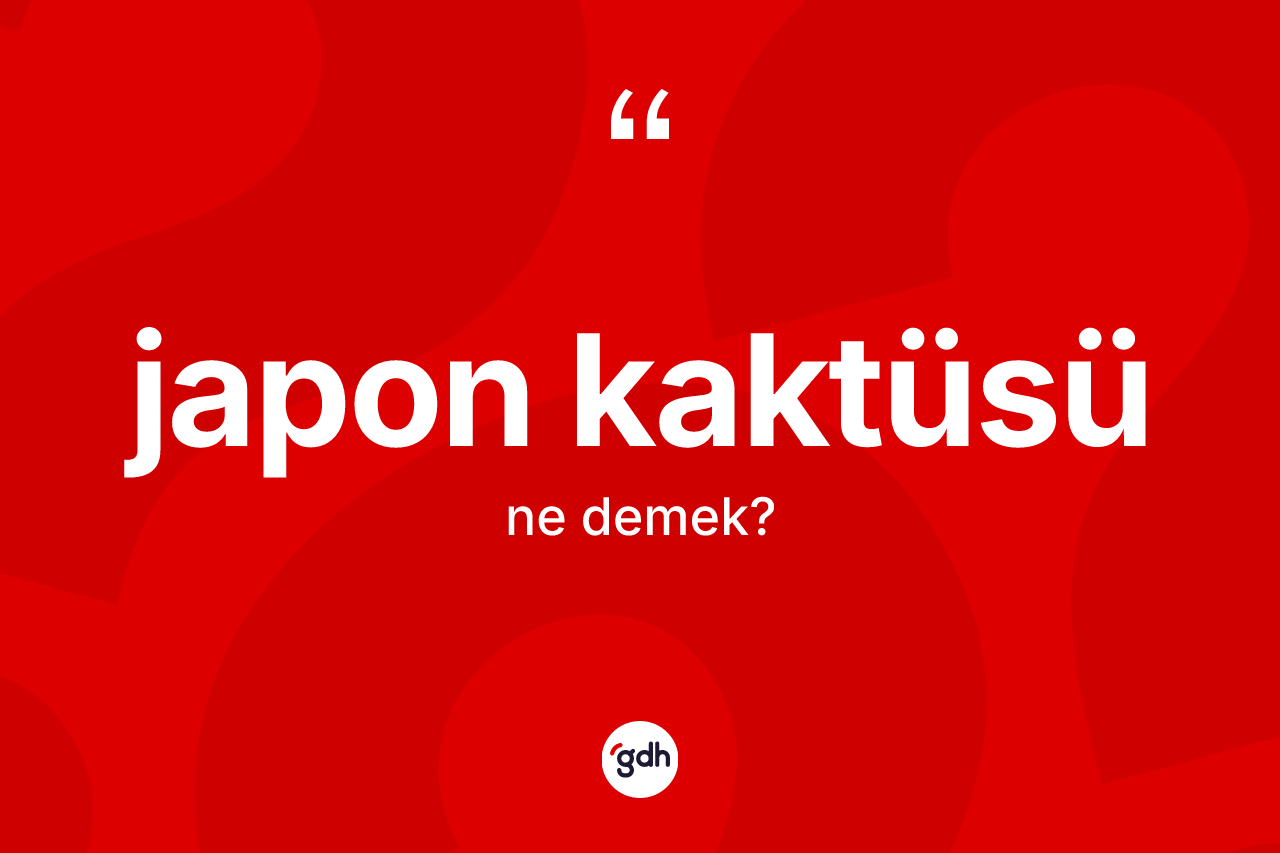Japon kaktüsü kelimesinin sözlükteki tanımı nedir? Japon kaktüsünün kısaca tanımı nedir?