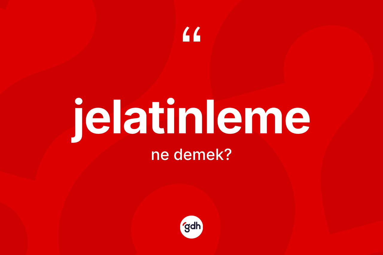 Jelatinleme ne anlama gelir? Jelatinlemenin TDK'ya göre anlamı nedir?