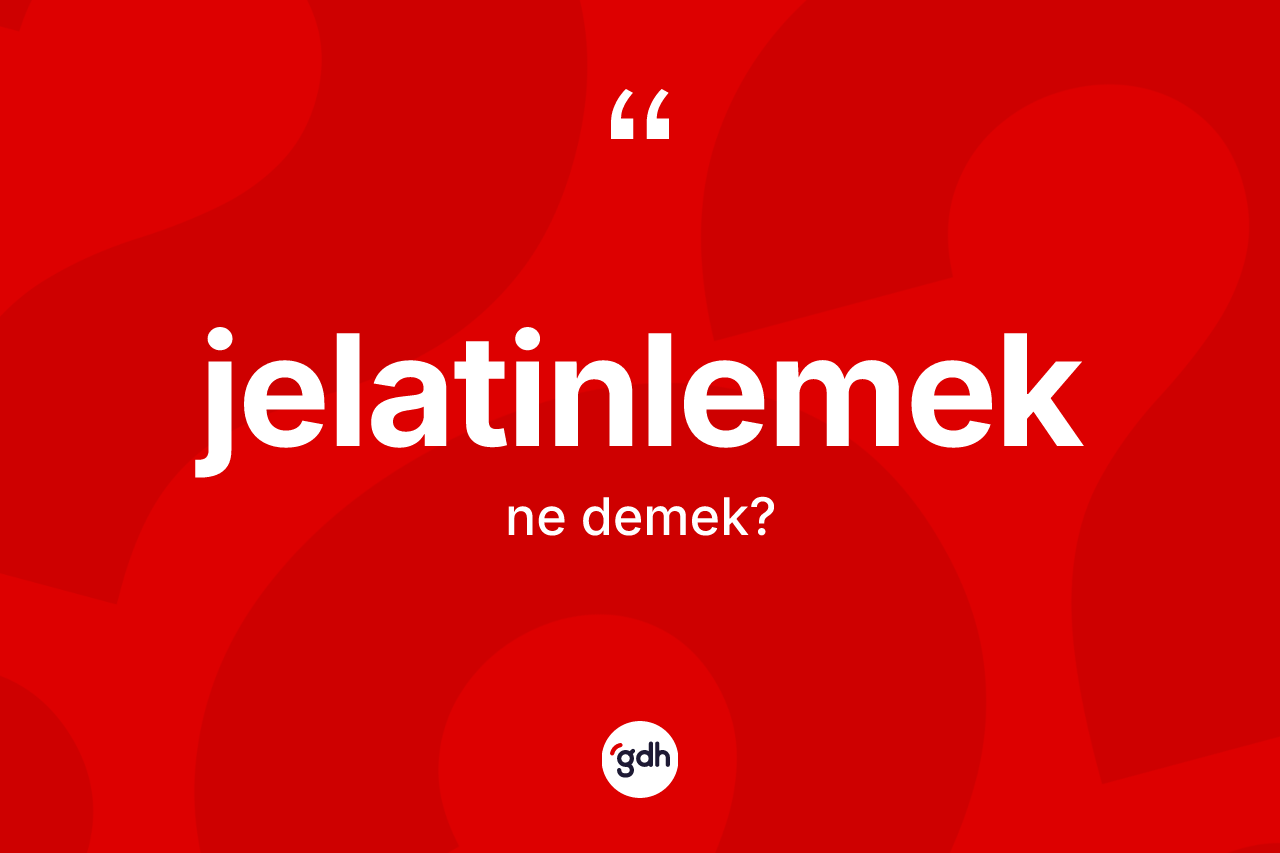 Jelatinlemek kelimesinin sözlükteki tanımı nedir?