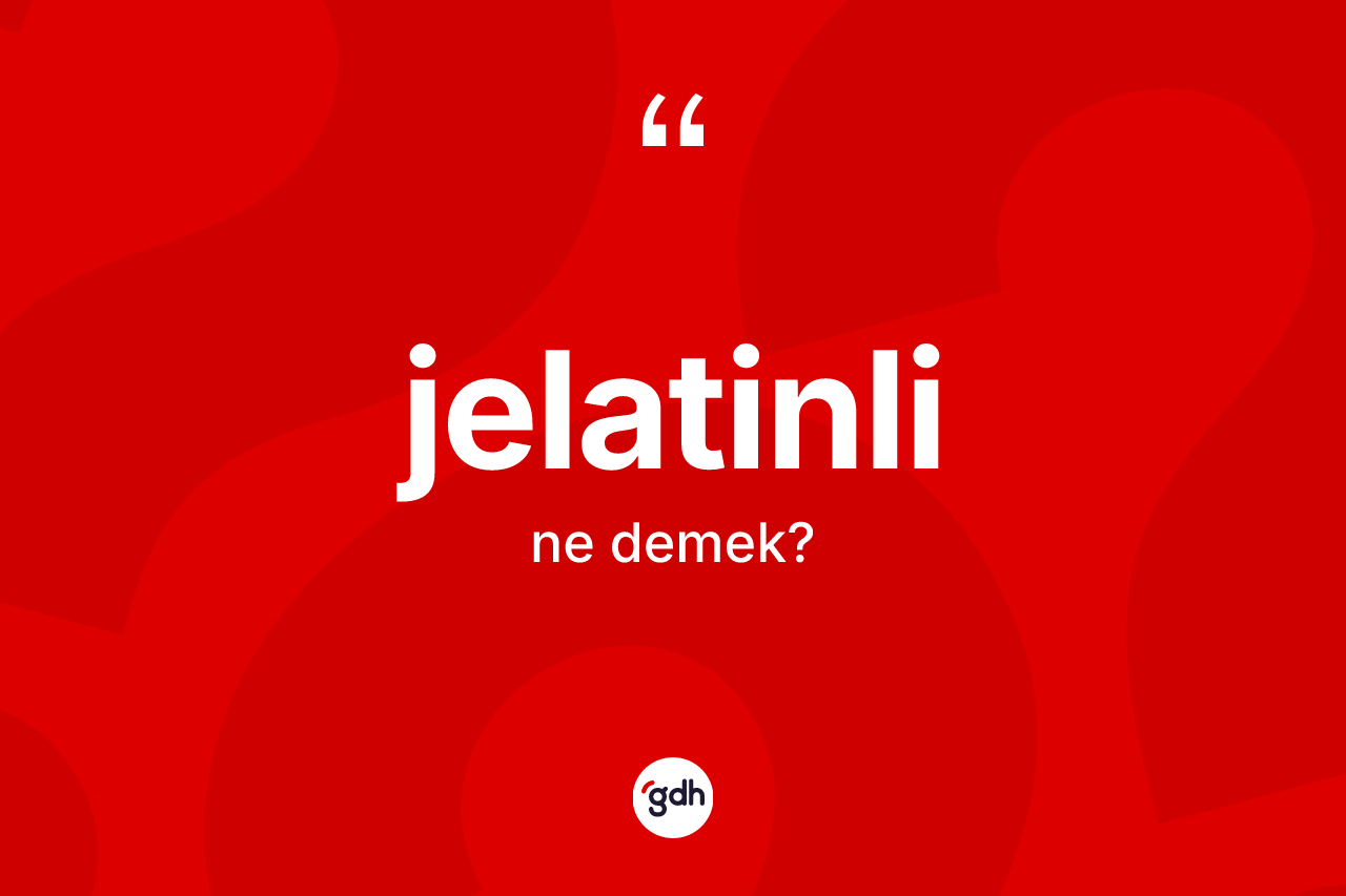 Jelatinli kelimesinin sözlükteki tanımı nedir?