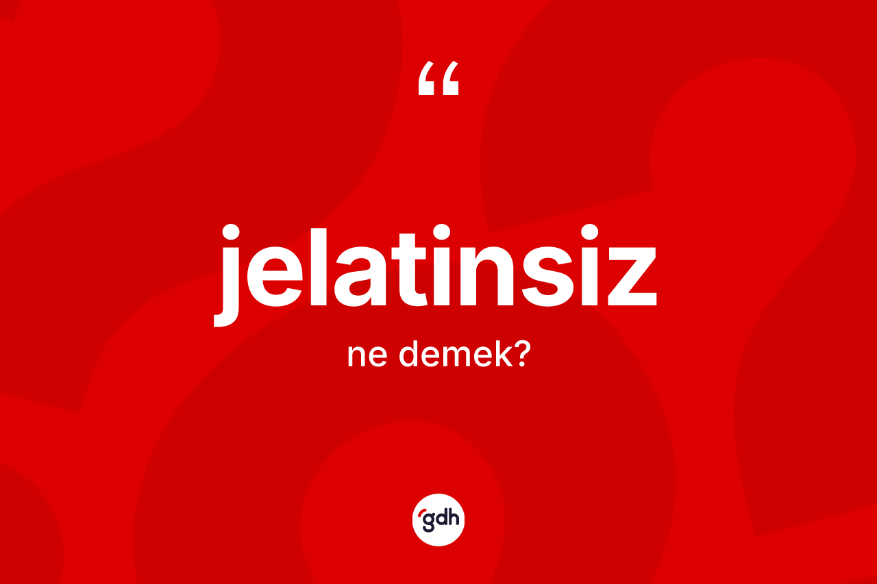 Jelatinsiz kelimesi ne demek? Jelatinsizin TDK'ya göre anlamı nedir?
