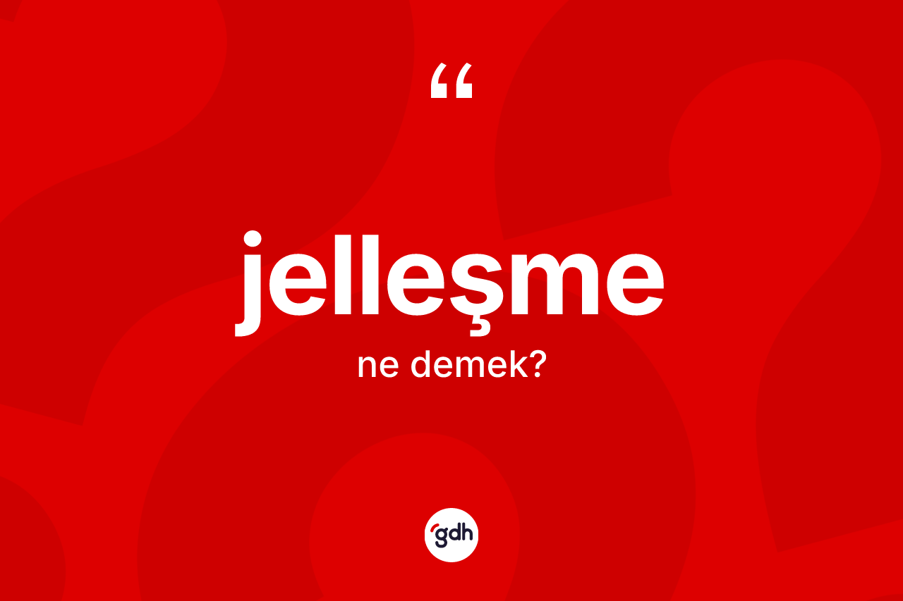 Jelleşme kelimesi ne anlama gelir? Jelleşme kelimesinin TDK'ya göre açıklaması nedir?