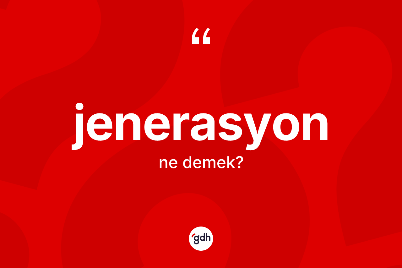 Jenerasyon kelimesi nedir? Jenerasyon kelimesinin TDK'ya göre açıklaması nedir?