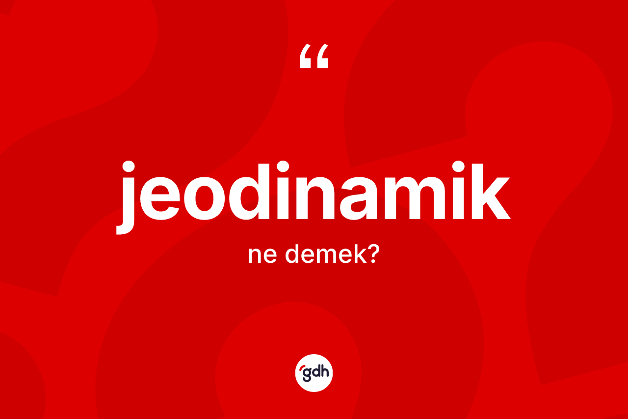 Jeodinamik ne anlama gelir? Jeodinamiğin TDK'ya göre anlamı nedir?
