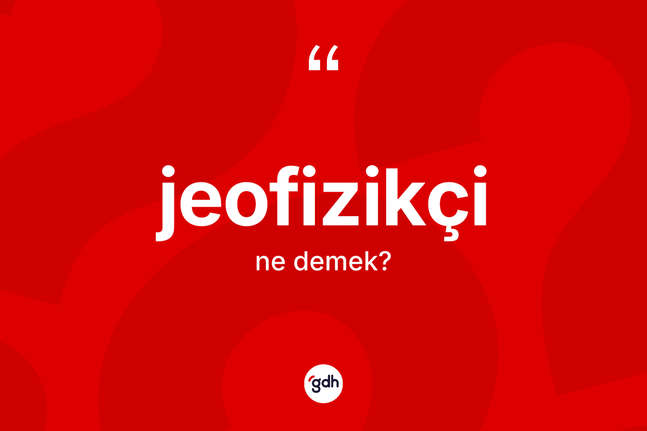 Jeofizikçi kelimesinin sözlükteki tanımı nedir? Jeofizikçinin sözlükteki anlamı nedir?